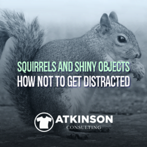 Squirrels and Shiny Objects: How Not To Get Distracted