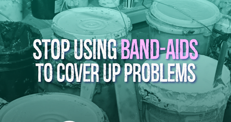 Stop Using Band-Aids To Cover Up Problems
