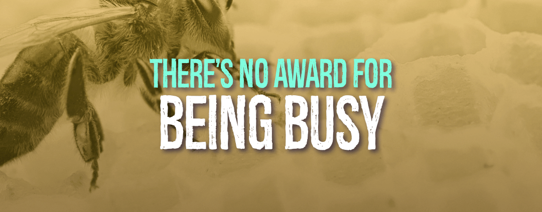 There's No Award For Being Busy