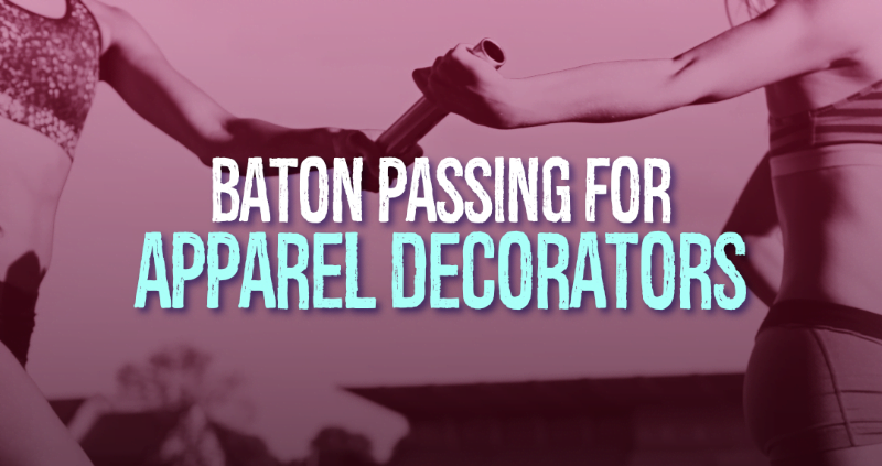 Baton Passing for Apparel Decorators