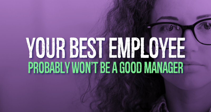 Your Best Employee Probably Won't Be A Good Manager