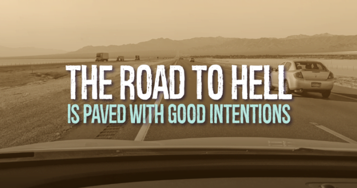 The Road to Hell is Paved With Good Intentions | Atkinson Consulting