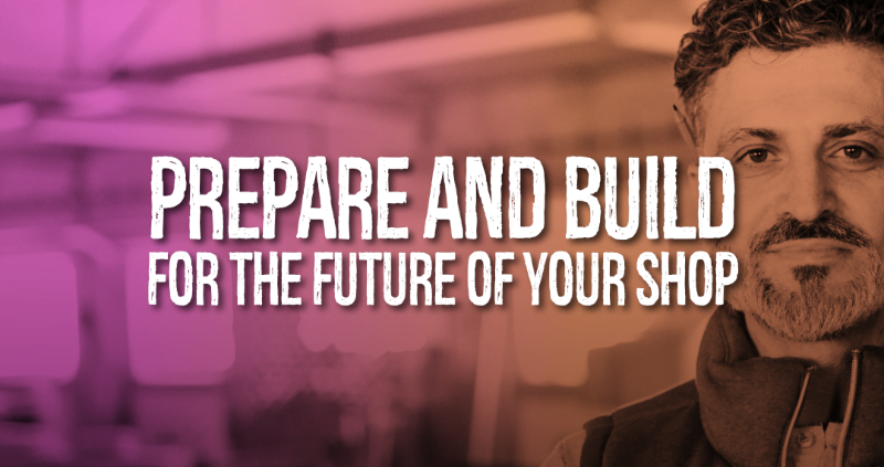 Prepare and Build for the Future of Your Shop
