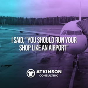 I Said, "You Should Run Your Shop Like An Airport"