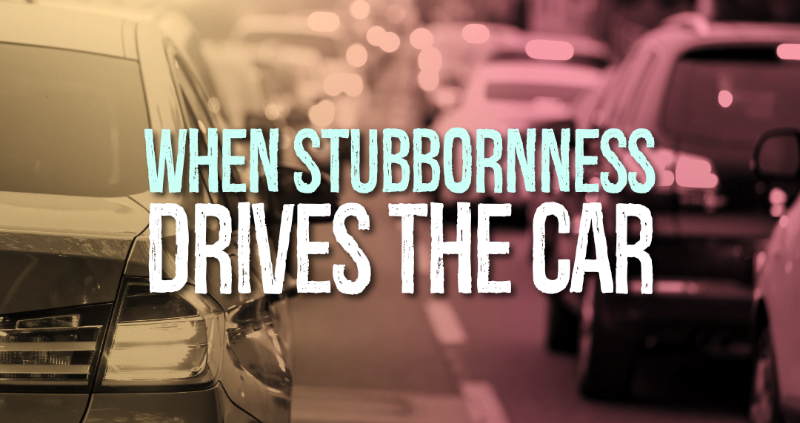When Stubbornness Drives The Car