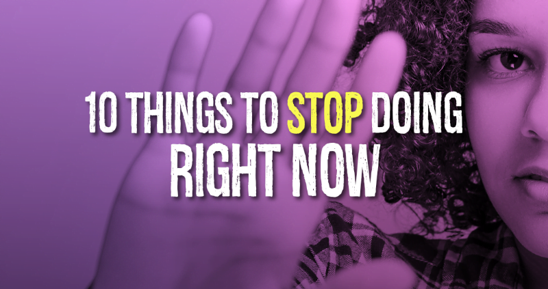 10 Things to Stop Doing Right Now